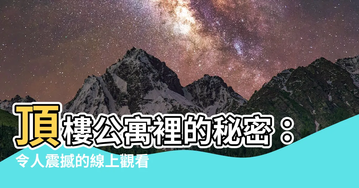 【頂層樓房線上看】頂樓公寓裡的秘密：令人震撼的線上觀看體驗
