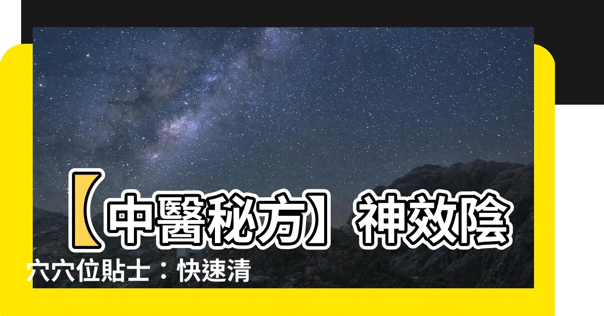 【陰穴】【中醫秘方】神效陰穴穴位貼士：快速清熱滋陰，戰勝「三消」