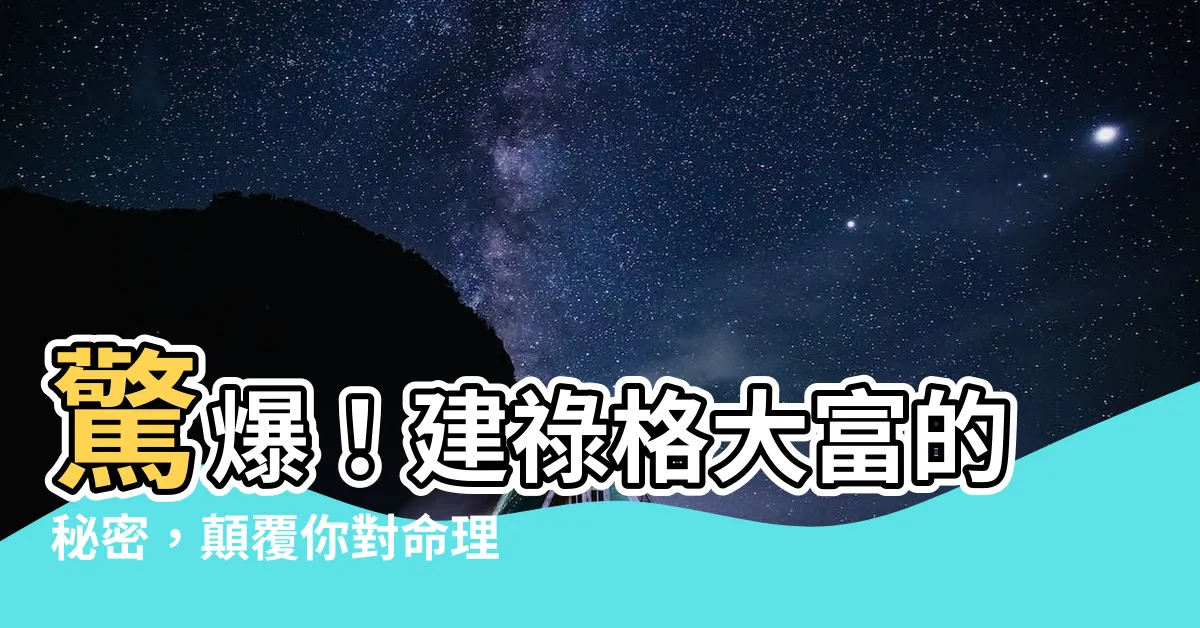 【建祿格大富】驚爆！建祿格大富的秘密，顛覆你對命理的認知