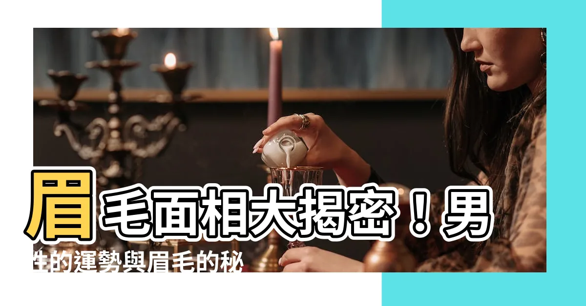 【眉毛面相 男】眉毛面相大揭密！男性的運勢與眉毛的秘密連結