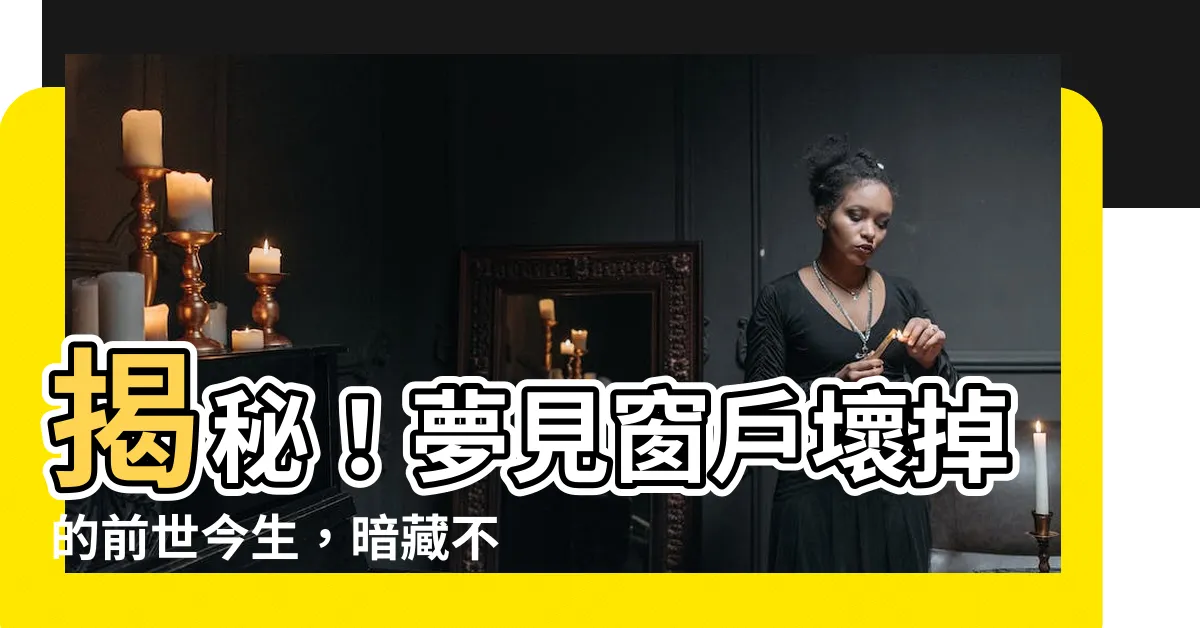 【夢見窗户壞掉】揭秘！夢見窗户壞掉的前世今生，暗藏不為人知的玄機