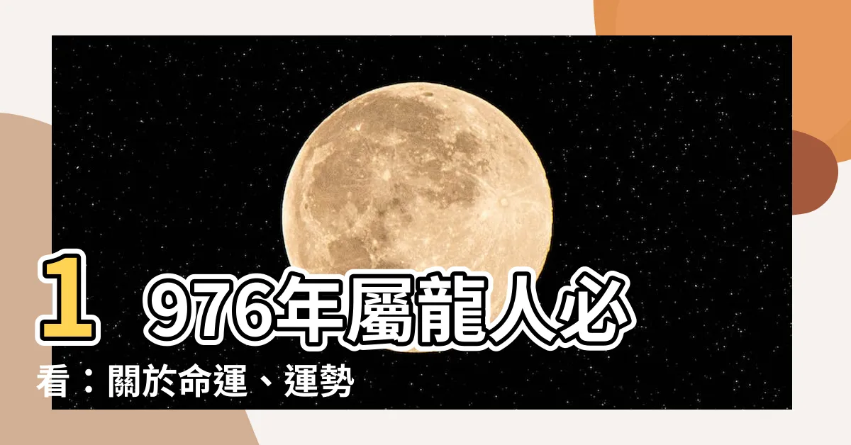 【1976年屬龍】1976年屬龍人必看：關於命運、運勢和運程的不可錯過指南！