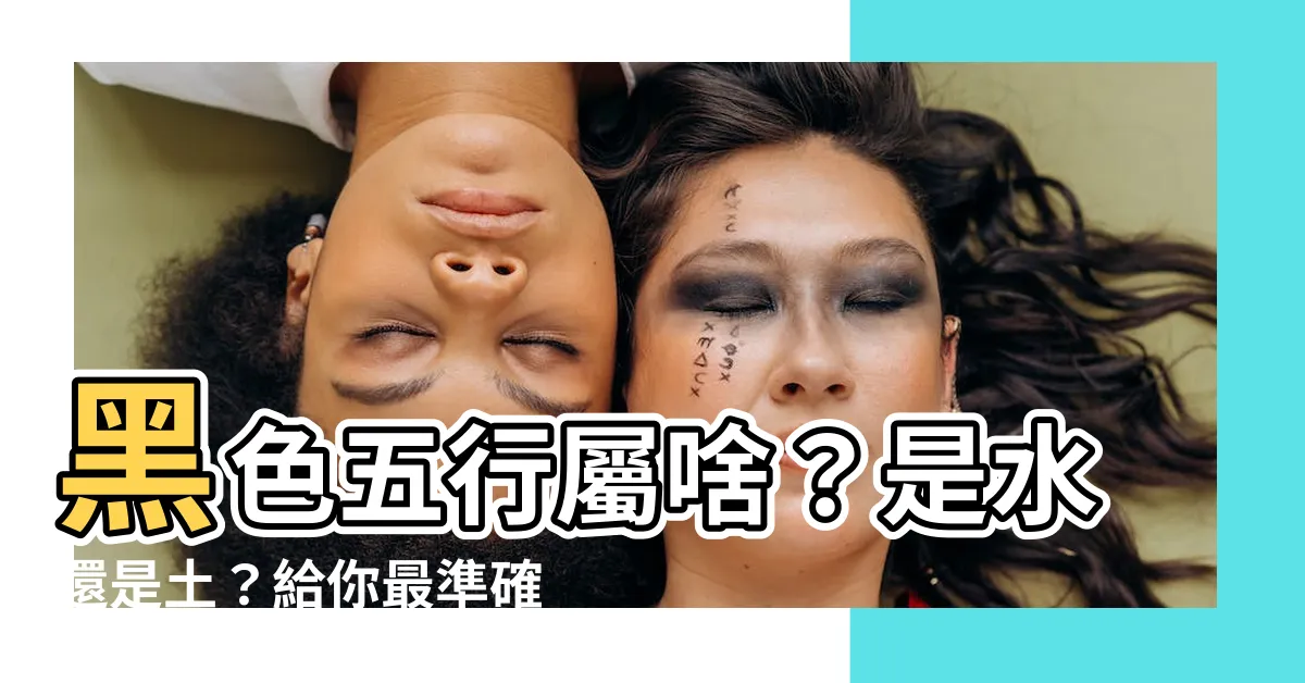 【黑 五行】黑色五行屬啥？是水還是土？給你最準確的答案！