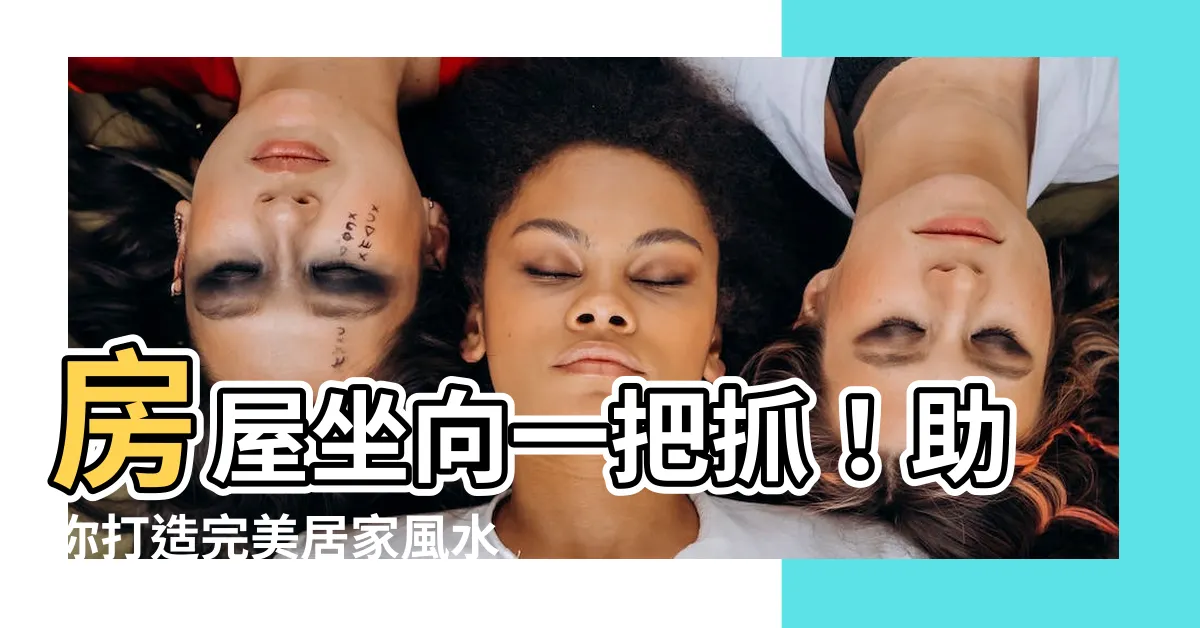【房屋座向】房屋坐向一把抓！助你打造完美居家風水，財運亨通