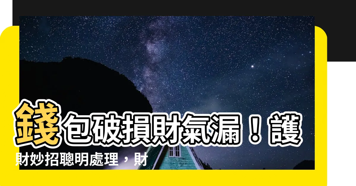 【錢包破損】錢包破損財氣漏！護財妙招聰明處理，財神爺報到～