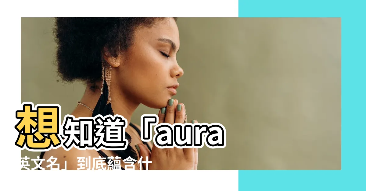 【aura 英文名】想知道「aura 英文名」到底藴含什麼獨特魅力？快來揭曉！