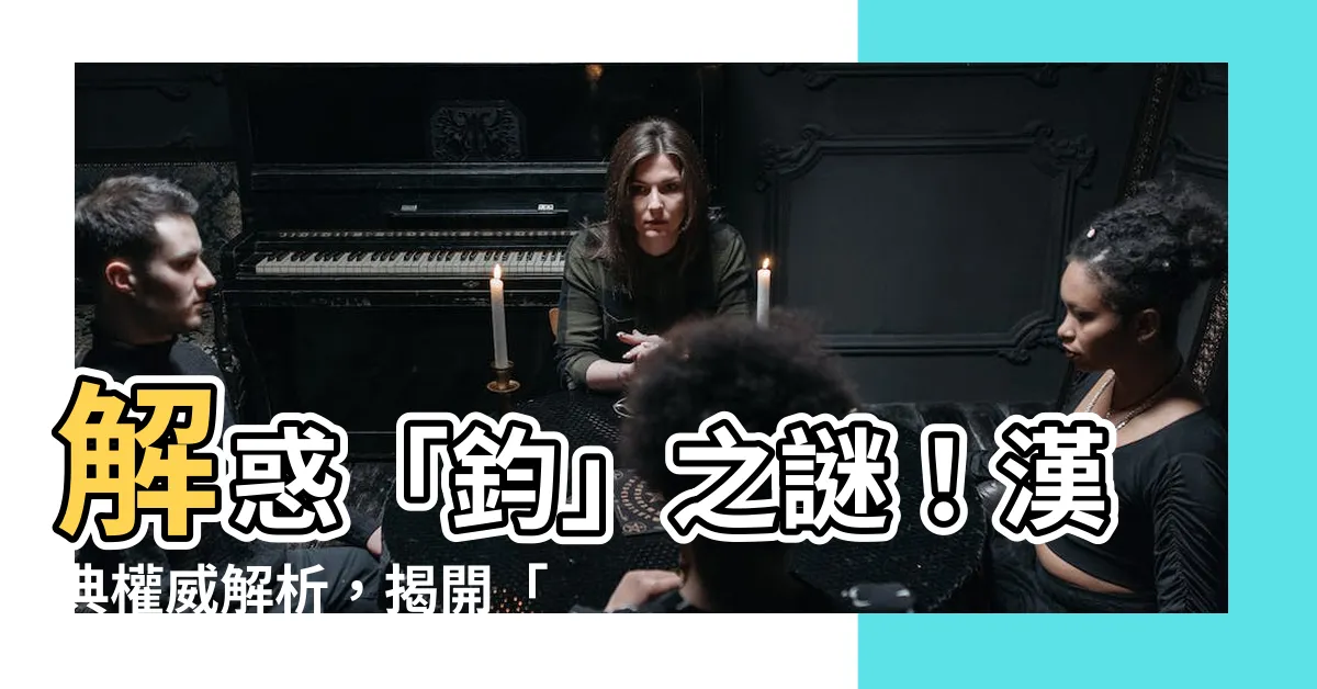 【鈞的意思】解惑「鈞」之謎！漢典權威解析，揭開「鈞」的意思