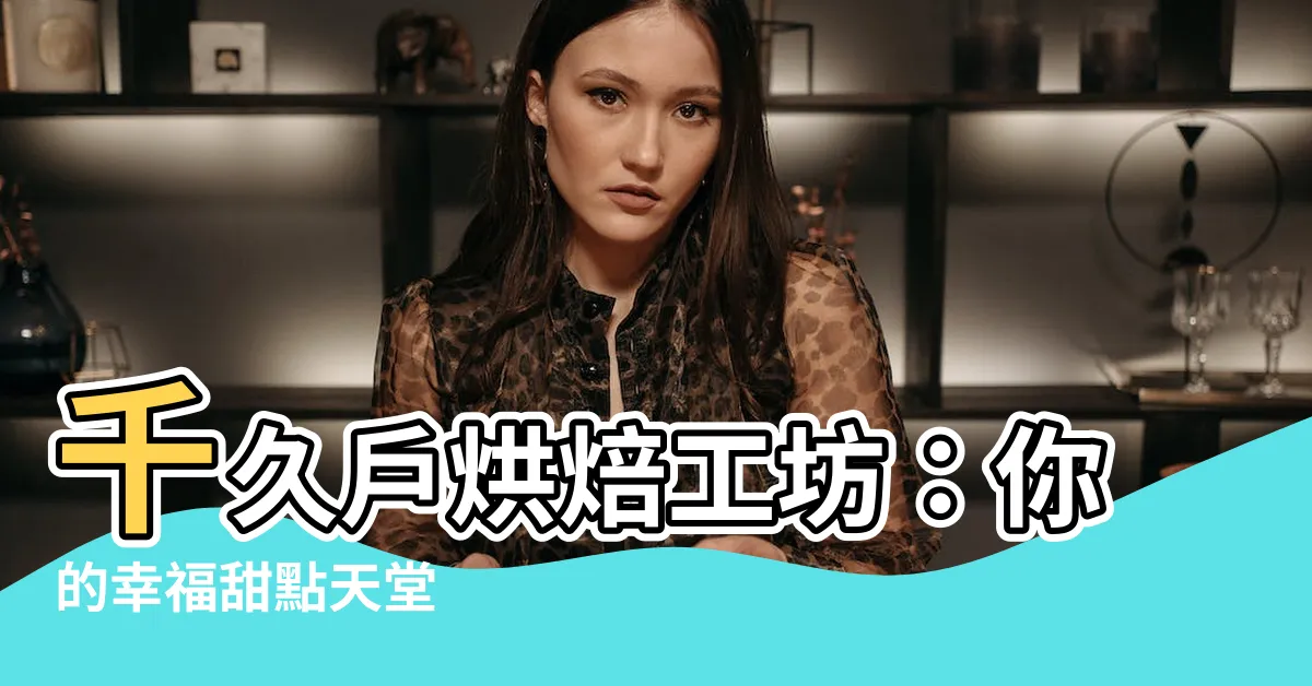 【千久户】千久户烘焙工坊：你的幸福甜點天堂
