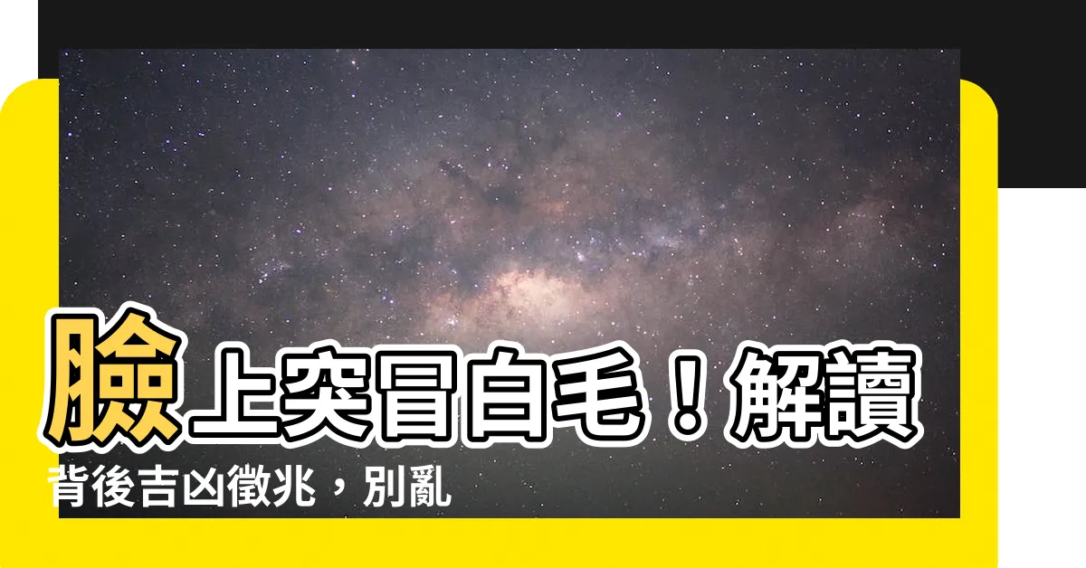 【臉上白毛可以拔嗎】臉上突冒白毛！解讀背後吉凶徵兆，別亂拔！