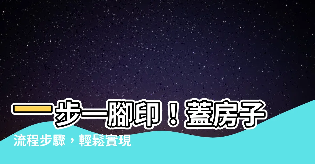 【蓋房子流程步驟】一步一腳印！蓋房子流程步驟，輕鬆實現建夢計畫