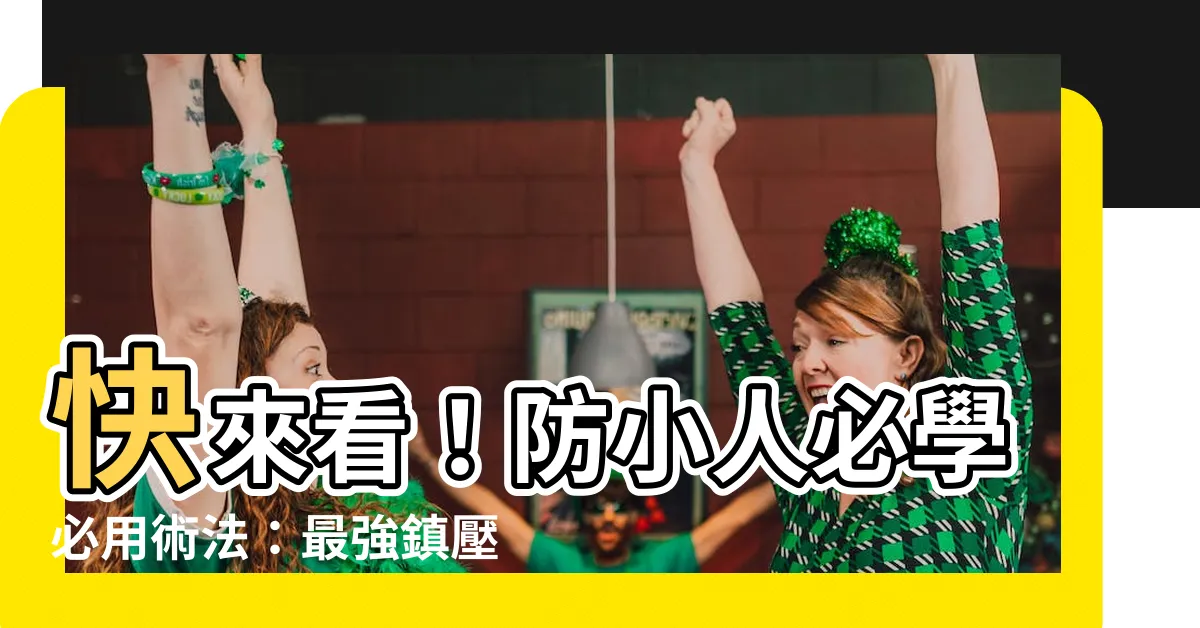【壓小人】快來看！防小人必學必用術法：最強鎮壓小人10招報你知！
