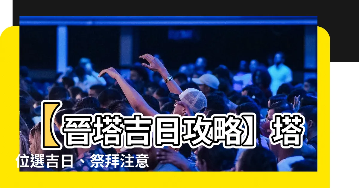 【晉塔吉日】【晉塔吉日攻略】塔位選吉日、祭拜注意事項一次看