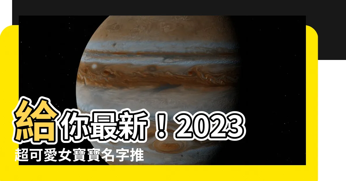 【2023女寶寶名字香港】給你最新！2023超可愛女寶寶名字推薦，萌翻全港！