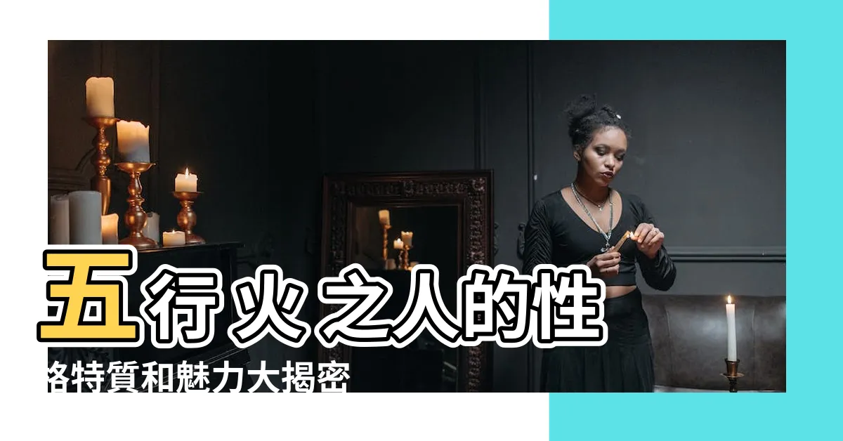 【五行 火の人】五行 火 之人的性格特質和魅力大揭密