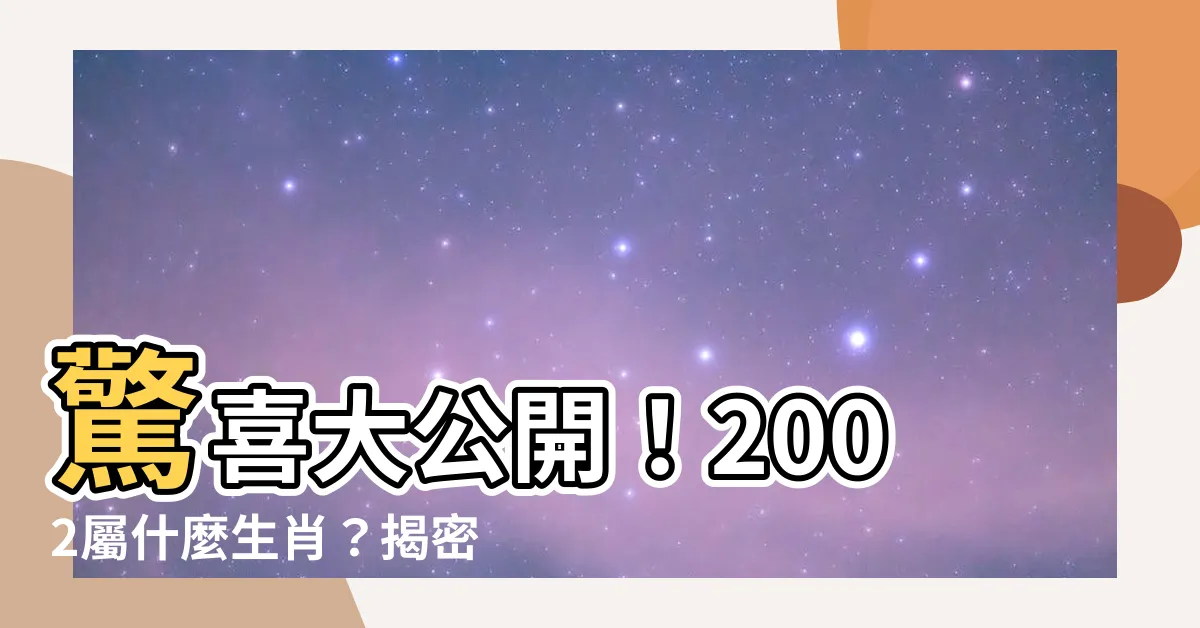 【2002屬什麼】驚喜大公開！2002屬什麼生肖？揭密你的姻緣佳配