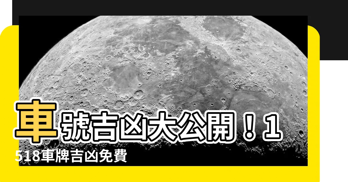 【車號吉凶查詢】車號吉凶大公開！1518車牌吉凶免費查詢！