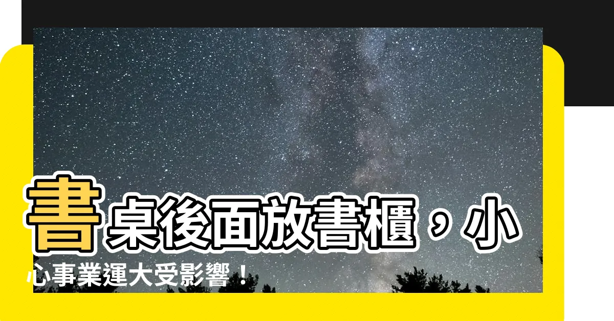 【書桌後面放書櫃】書桌後面放書櫃，小心事業運大受影響！