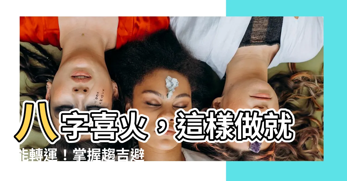 【喜火】八字喜火，這樣做就能轉運！掌握趨吉避兇秘訣，人生順遂無阻！