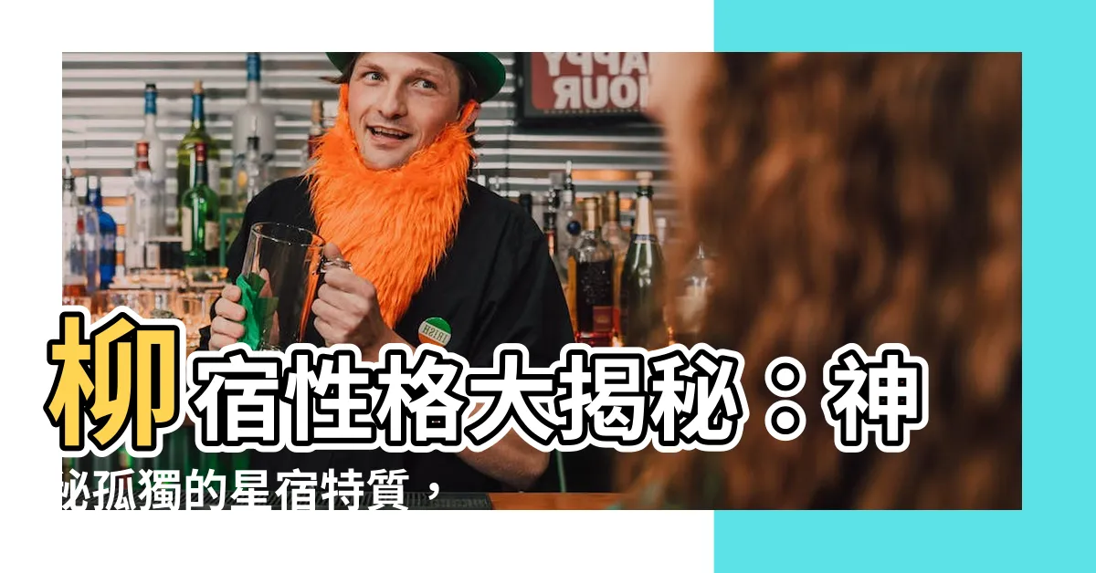 【柳宿性格】柳宿性格大揭秘：神秘孤獨的星宿特質，一探究竟！