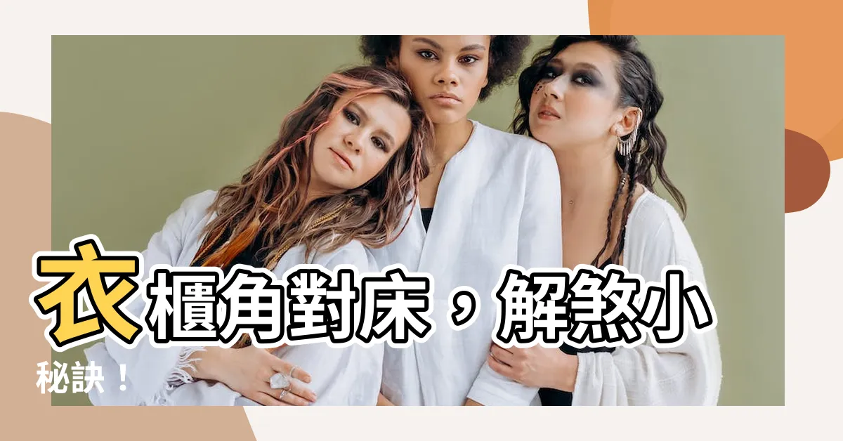 【衣櫃角對牀】衣櫃角對牀，解煞小秘訣！