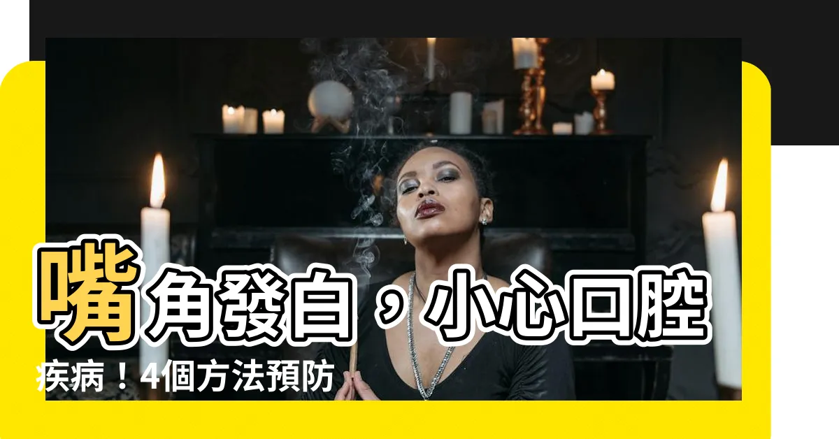 【嘴角白】嘴角發白，小心口腔疾病！4個方法預防嘴角炎症