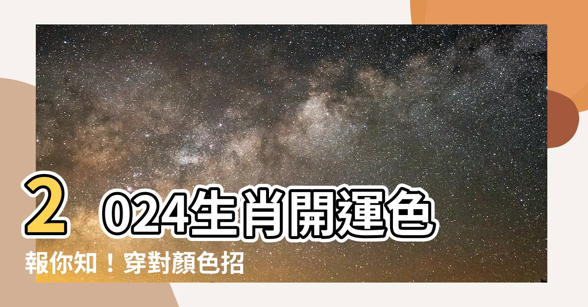【2024生肖顏色】2024生肖開運色報你知！穿對顏色招財旺運！