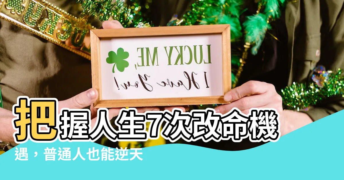 【改命機遇】把握人生7次改命機遇，普通人也能逆天改命！