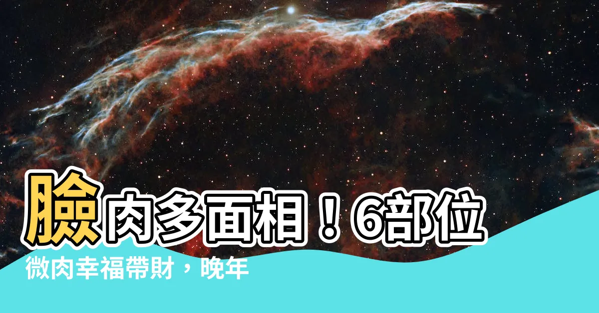 【臉肉多面相】臉肉多面相！6部位微肉幸福帶財，晚年安穩富貴