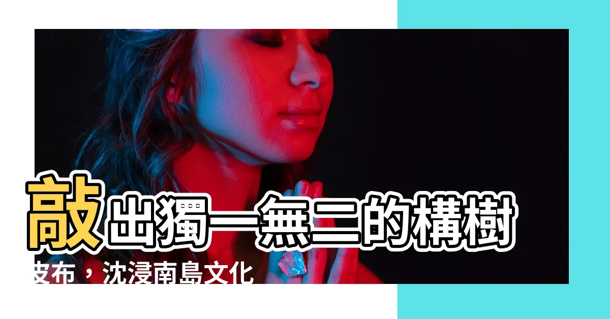 【構樹皮】敲出獨一無二的構樹皮布，沈浸南島文化魅力