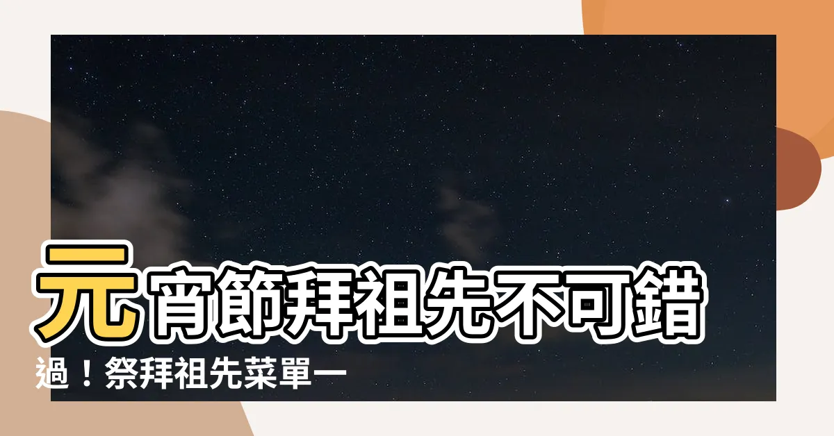 【拜祖先 節日】元宵節拜祖先不可錯過！祭拜祖先菜單一次看