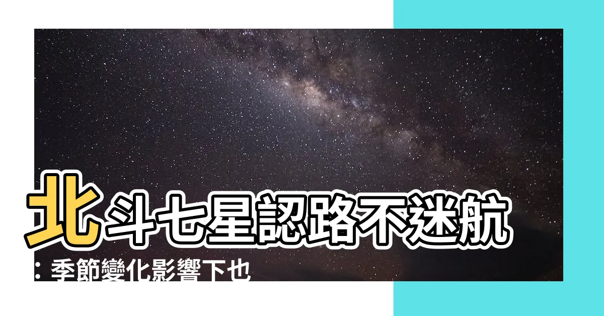 【北斗七星北極星季節】北斗七星認路不迷航：季節變化影響下也能輕鬆尋北極星！