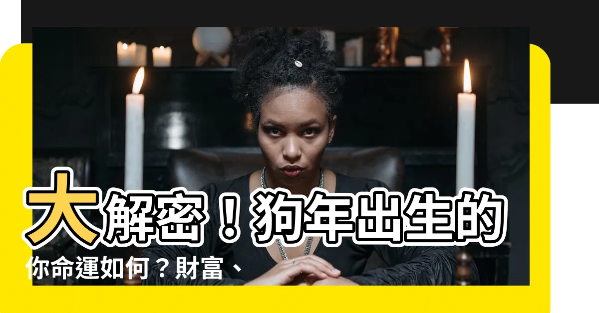 【狗年出生的人】大解密！狗年出生的你命運如何？財富、性格、晚年好運一次看
