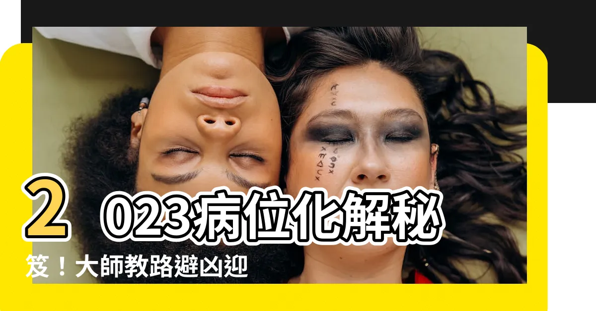 【病位 2023】2023病位化解秘笈！大師教路避兇迎吉