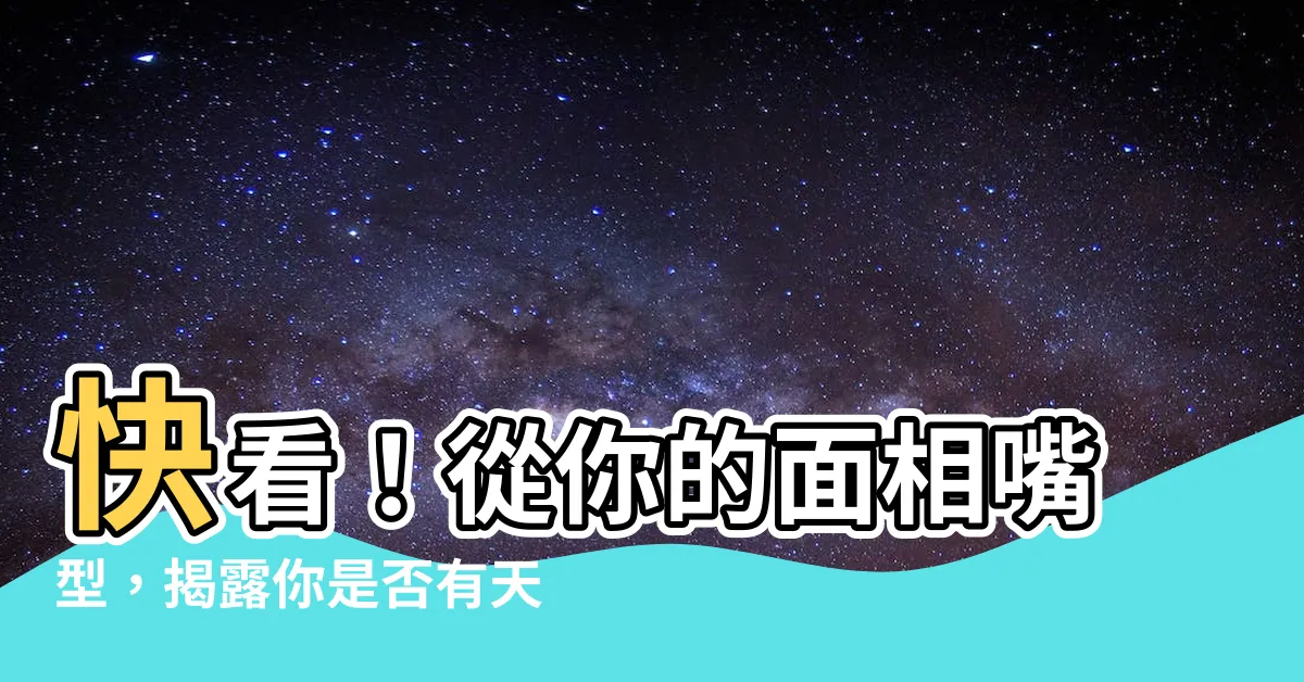 【面相嘴】快看!從你的面相嘴型,揭露你是否有天生的福氣?