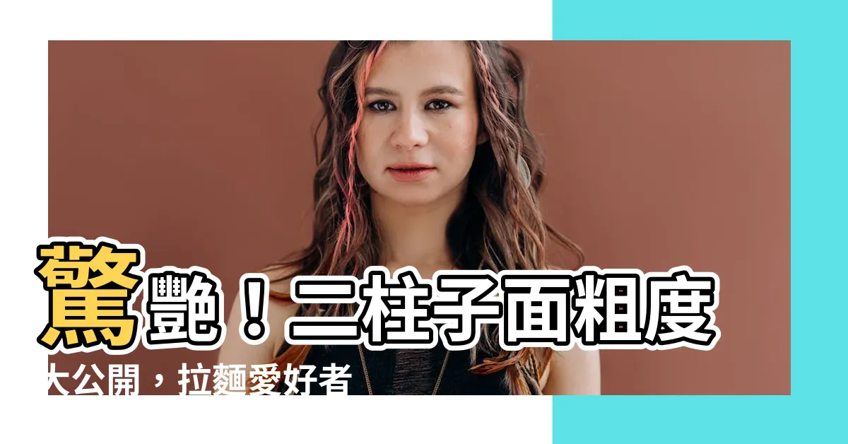 【二柱子 面】驚艷！二柱子面粗度大公開，拉麵愛好者必看！