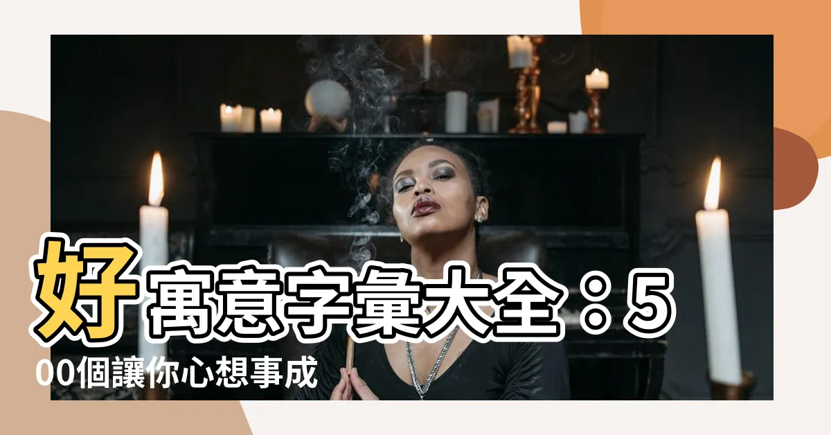 【好寓意】好寓意字彙大全：500個讓你心想事成的吉祥字