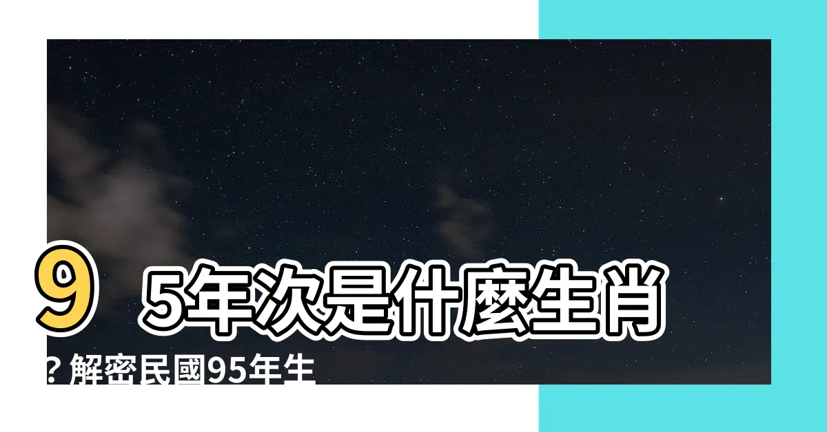 【95年次生肖】95年次是什麼生肖？解密民國95年生肖和年齡對照！