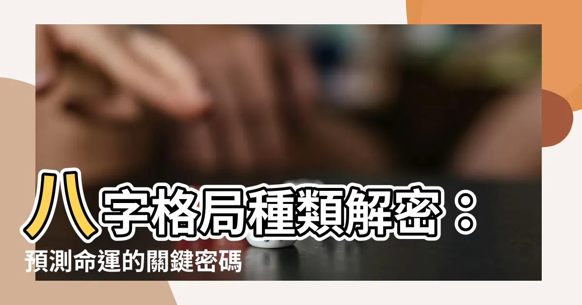 【八字格局種類】八字格局種類解密：預測命運的關鍵密碼