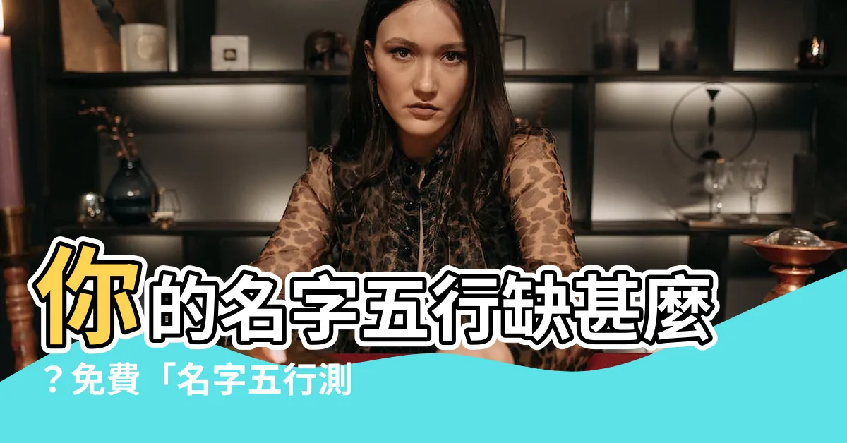 【名字五行】你的名字五行缺甚麼？免費「名字五行測試」馬上揭曉！