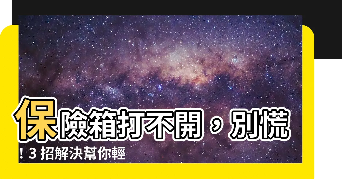 【保險箱打不開怎麼辦】保險箱打不開，別慌！3 招解決幫你輕鬆解鎖電子保險箱