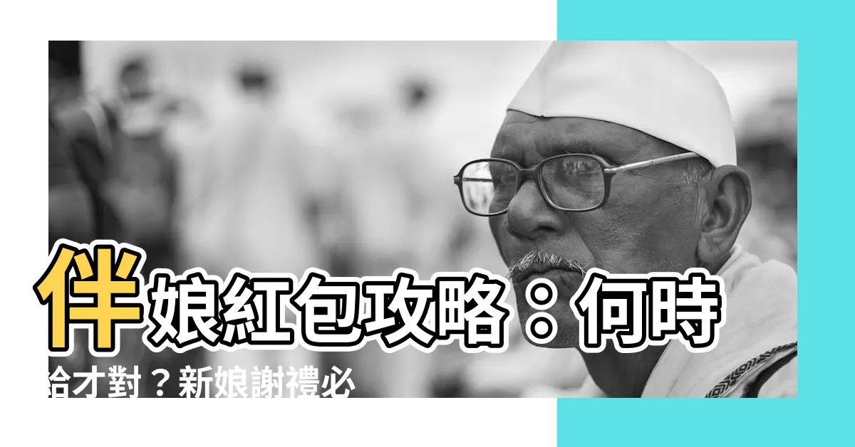 【伴娘紅包什麼時候給】伴娘紅包攻略：何時給才對？新娘謝禮必知禮俗