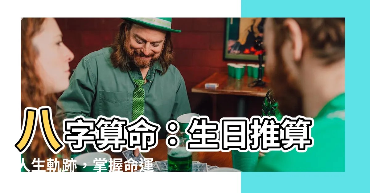 【生日算命八字】八字算命：生日推算人生軌跡，掌握命運之鑰！