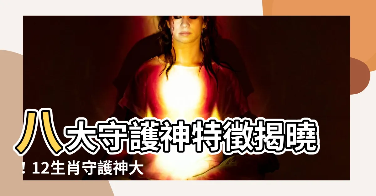 【八大守護神特徵】八大守護神特徵揭曉！12生肖守護神大解析