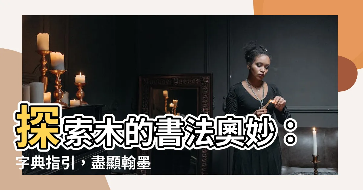 【木 書法】探索木的書法奧妙：字典指引，盡顯翰墨之美