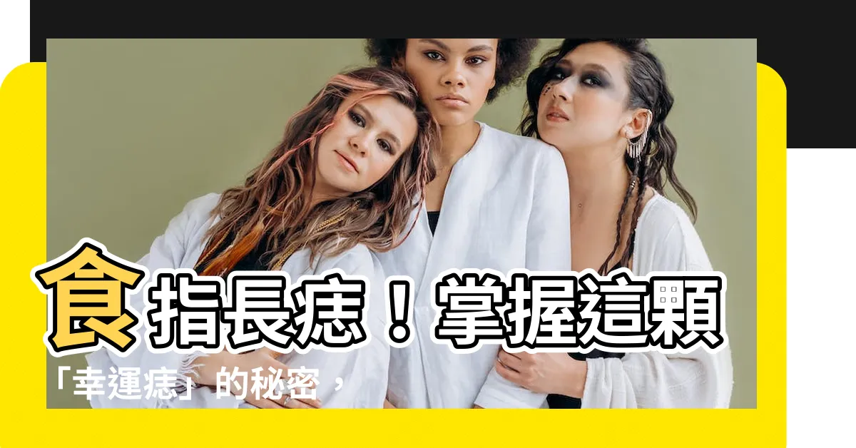 【食指長痣】食指長痣！掌握這顆「幸運痣」的秘密，事業姻緣飛黃騰達