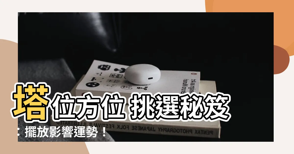 【塔位方位】塔位方位 挑選秘笈：擺放影響運勢！
