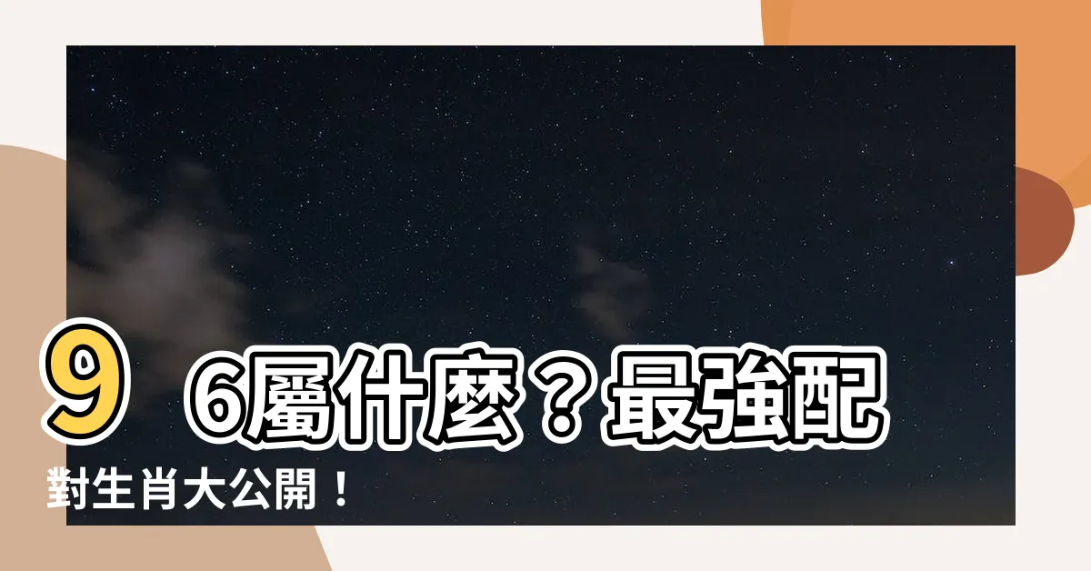 【96屬什麼】96屬什麼？最強配對生肖大公開！