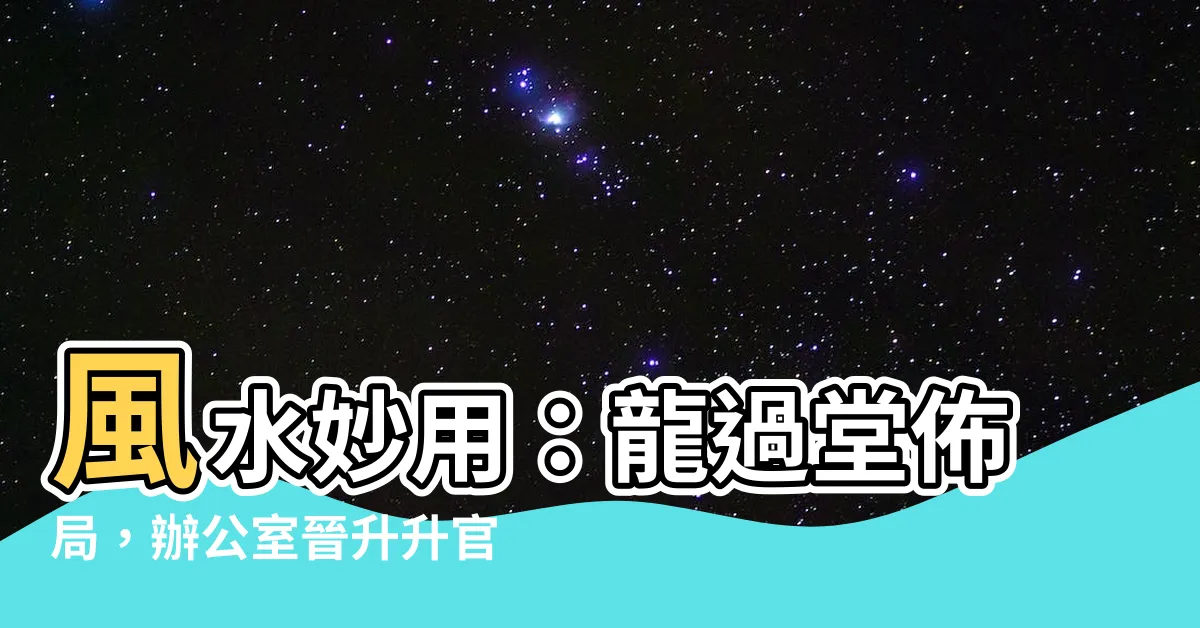 【龍過堂】風水妙用：龍過堂佈局，辦公室晉升升官發財攻略