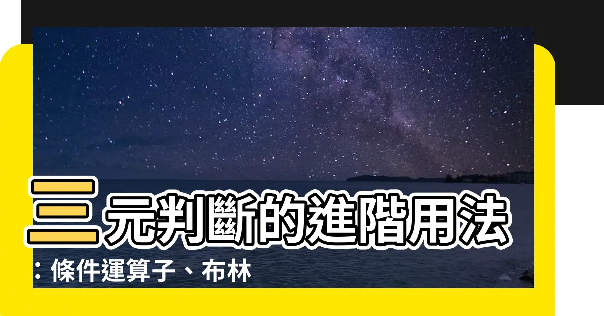 【三元判斷】三元判斷的進階用法：條件運算子、布林值與三元運算子結合攻略