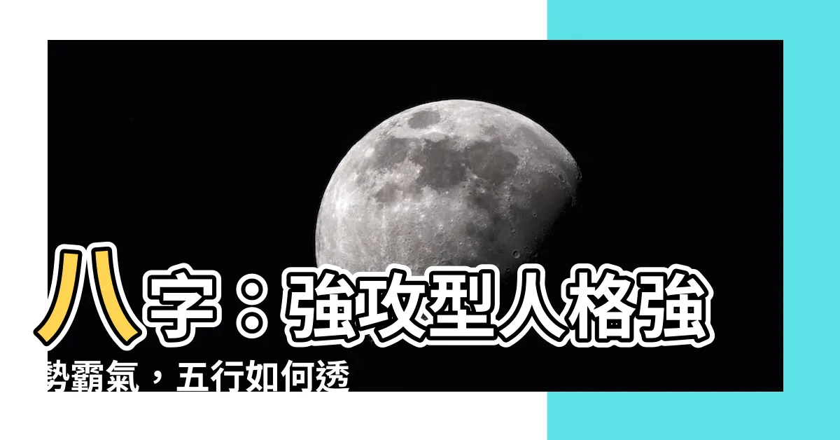 【八字 強攻型】八字：強攻型人格強勢霸氣，五行如何透視？